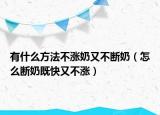 有什么方法不涨奶又不断奶（怎么断奶既快又不涨）