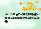 xbox360.gt5秘籍全部介绍(xbox360.gt5秘籍全部详细情况如何)