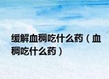 缓解血稠吃什么药（血稠吃什么药）