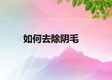 如何去除阴毛