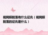 视网膜脱落有什么征兆（视网膜脱落的征兆是什么）