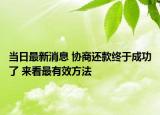 当日最新消息 协商还款终于成功了 来看最有效方法
