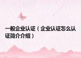 一般企业认证（企业认证怎么认证简介介绍）
