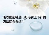 毛衣的起针法（打毛衣上下针的方法简介介绍）