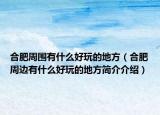 合肥周围有什么好玩的地方（合肥周边有什么好玩的地方简介介绍）