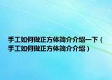 手工如何做正方体简介介绍一下（手工如何做正方体简介介绍）