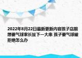 2022年8月22日最新更新内容孩子店前想要气球家长扯下一大串 孩子要气球被拒绝怎么办