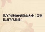 凤飞飞所有专辑歌曲大全（贝壳花 凤飞飞歌曲）