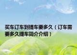 买车订车到提车要多久（订车需要多久提车简介介绍）