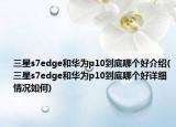 三星s7edge和华为p10到底哪个好介绍(三星s7edge和华为p10到底哪个好详细情况如何)