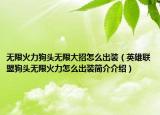 无限火力狗头无限大招怎么出装（英雄联盟狗头无限火力怎么出装简介介绍）