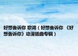 好想告诉你 歌词（好想告诉你 《好想告诉你》动漫插曲专辑）