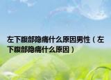 左下腹部隐痛什么原因男性（左下腹部隐痛什么原因）