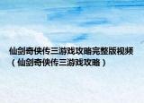 仙剑奇侠传三游戏攻略完整版视频（仙剑奇侠传三游戏攻略）