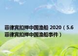 菲律宾扣押中国渔船 2020（5.6菲律宾扣押中国渔船事件）