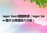 lager beer德国啤酒（lager beer是什么啤酒简介介绍）