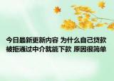 今日最新更新内容 为什么自己贷款被拒通过中介就能下款 原因很简单