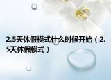 2.5天休假模式什么时候开始（2.5天休假模式）