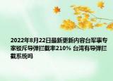 2022年8月22日最新更新内容台军事专家驳斥导弹拦截率210% 台湾有导弹拦截系统吗
