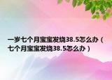 一岁七个月宝宝发烧38.5怎么办（七个月宝宝发烧38.5怎么办）
