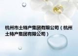 杭州市土特产集团有限公司（杭州土特产集团有限公司）