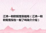 江浩一和欧阳雪梨结局（江浩一和欧阳雪梨在一起了吗简介介绍）