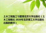 土木工程施工与管理北京大学出版社（土木工程概论 2020年北京理工大学出版社出版的图书）