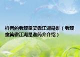 抖音的老顽童笑傲江湖是谁（老顽童笑傲江湖是谁简介介绍）