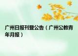 广州日报刊登公告（广州公教青年月报）