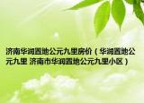 济南华润置地公元九里房价（华润置地公元九里 济南市华润置地公元九里小区）