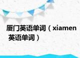 厦门英语单词（xiamen 英语单词）