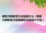 硬实力和软实力分别是什么（硬实力和软实力包括哪些方面简介介绍）
