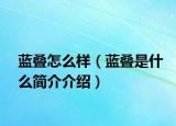蓝叠怎么样（蓝叠是什么简介介绍）