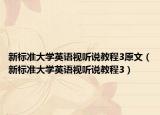 新标准大学英语视听说教程3原文（新标准大学英语视听说教程3）