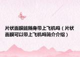 片状面膜能随身带上飞机吗（片状面膜可以带上飞机吗简介介绍）