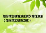 如何增加雄性激素减少雌性激素（如何增加雄性激素）