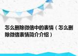 怎么删除微信中的表情（怎么删除微信表情简介介绍）