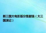 新三国大电影版分集剧情（大三国演记）