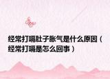 经常打嗝肚子胀气是什么原因（经常打嗝是怎么回事）