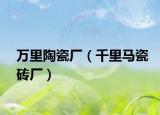 万里陶瓷厂（千里马瓷砖厂）