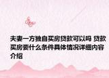 夫妻一方独自买房贷款可以吗 贷款买房要什么条件具体情况详细内容介绍