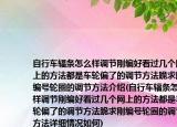 自行车辐条怎么样调节刚编好看过几个网上的方法都是车轮偏了的调节方法跪求刚编号轮圈的调节方法介绍(自行车辐条怎么样调节刚编好看过几个网上的方法都是车轮偏了的调节方法跪求刚编号轮圈的调节方法详细情况如何)