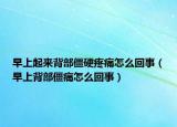 早上起来背部僵硬疼痛怎么回事（早上背部僵痛怎么回事）