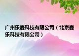 广州乐麦科技有限公司（北京麦乐科技有限公司）