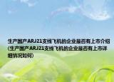 生产国产ARJ21支线飞机的企业是否有上市介绍(生产国产ARJ21支线飞机的企业是否有上市详细情况如何)
