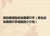 男的戴戒指应该戴哪只手（男生应该戴哪只手戒指简介介绍）