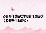 乙肝有什么症状早期有什么症状（乙肝有什么症状）