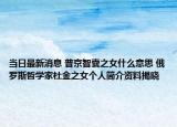 当日最新消息 普京智囊之女什么意思 俄罗斯哲学家杜金之女个人简介资料揭晓
