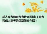 成人高考和自考有什么区别?（自考和成人高考的区别简介介绍）