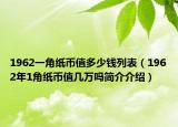 1962一角纸币值多少钱列表（1962年1角纸币值几万吗简介介绍）